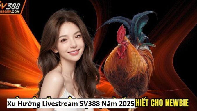 Xu Hướng Livestream SV388 Năm 20251